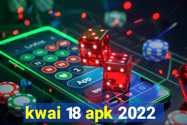 kwai 18 apk 2022